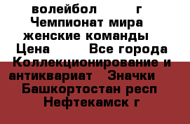 15.1) волейбол : 1978 г - Чемпионат мира - женские команды › Цена ­ 99 - Все города Коллекционирование и антиквариат » Значки   . Башкортостан респ.,Нефтекамск г.